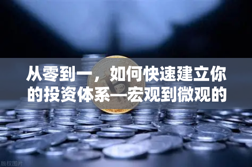 从零到一，如何快速建立你的投资体系—宏观到微观的分析框架实战指南