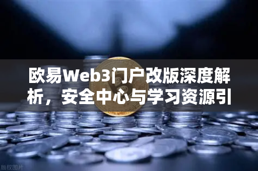 欧易Web3门户改版深度解析，安全中心与学习资源引领行业新标杆