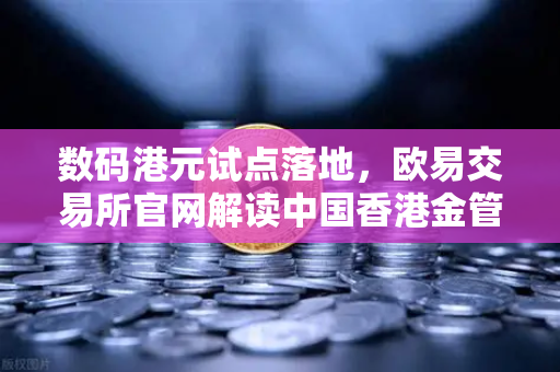数码港元试点落地，欧易交易所官网解读中国香港金管局新政策与数字金融生态变革