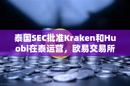 泰国SEC批准Kraken和Huobi在泰运营，欧易交易所如何应对市场竞争加剧？