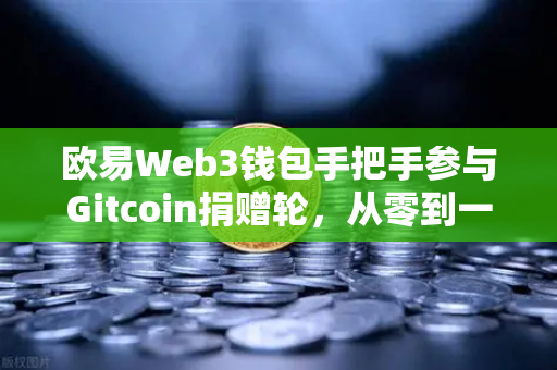 欧易Web3钱包手把手参与Gitcoin捐赠轮，从零到一的操作指南