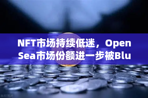 NFT市场持续低迷，OpenSea市场份额进一步被Blur侵蚀，欧易交易所如何应对？