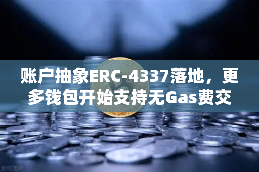 账户抽象ERC-4337落地，更多钱包开始支持无Gas费交易，行业生态迎来新变革