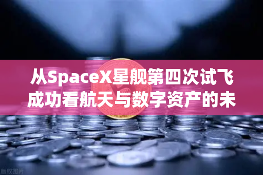 从SpaceX星舰第四次试飞成功看航天与数字资产的未来，reusable火箭技术成熟如何影响全球科技投资逻辑
