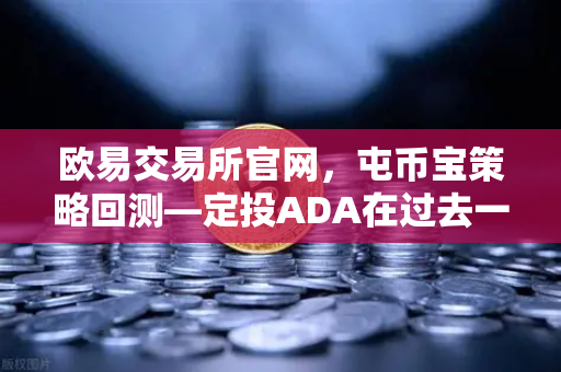 欧易交易所官网，屯币宝策略回测—定投ADA在过去一年的收益率深度分析