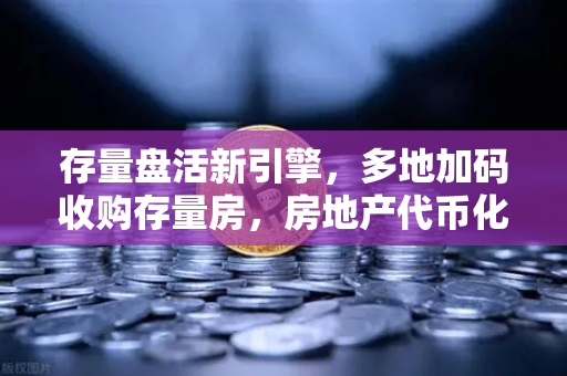 存量盘活新引擎，多地加码收购存量房，房地产代币化（RWA）开启欧易交易所生态新机遇