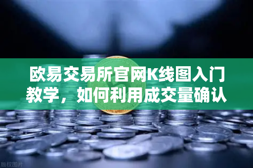 欧易交易所官网K线图入门教学，如何利用成交量确认价格突破的有效性？