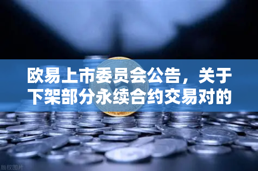欧易上市委员会公告，关于下架部分永续合约交易对的通知深度解读