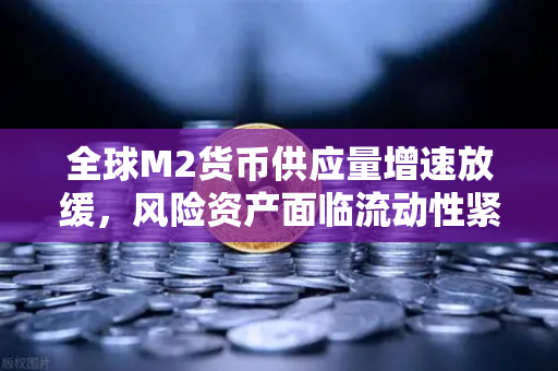 全球M2货币供应量增速放缓，风险资产面临流动性紧缩，欧易交易所下载用户如何应对？