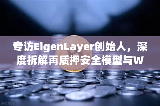 专访EigenLayer创始人，深度拆解再质押安全模型与Web3未来愿景