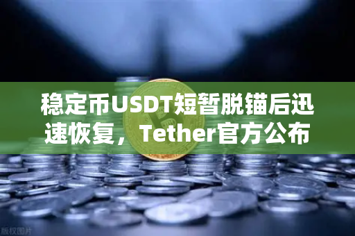 稳定币USDT短暂脱锚后迅速恢复，Tether官方公布储备金审计报告，市场信心回升