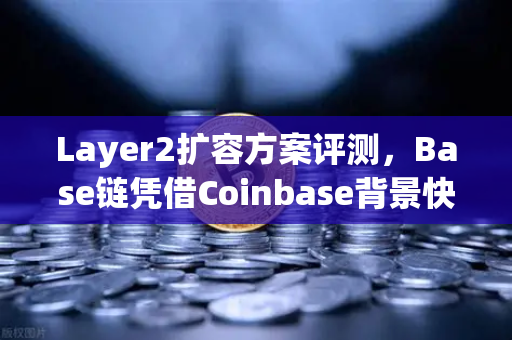 Layer2扩容方案评测，Base链凭借Coinbase背景快速崛起，欧易交易所如何布局？