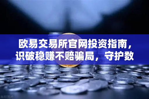 欧易交易所官网投资指南，识破稳赚不赔骗局，守护数字资产安全