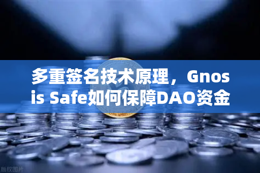 多重签名技术原理，Gnosis Safe如何保障DAO资金安全？