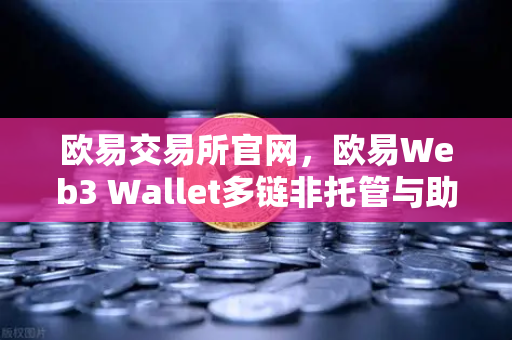 欧易交易所官网，欧易Web3 Wallet多链非托管与助记词分片备份功能全面解析