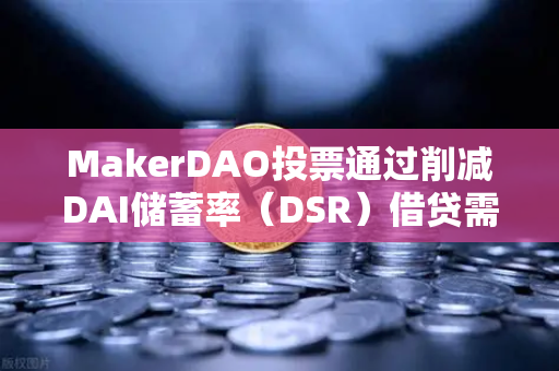 MakerDAO投票通过削减DAI储蓄率（DSR）借贷需求能否迎来新转机？