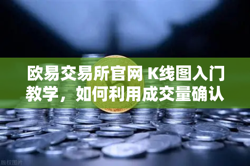 欧易交易所官网 K线图入门教学，如何利用成交量确认价格突破的有效性？