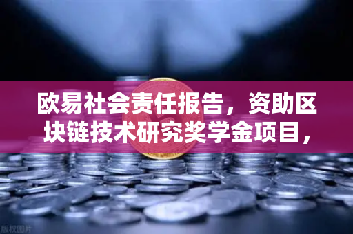 欧易社会责任报告，资助区块链技术研究奖学金项目，推动行业创新与人才发展