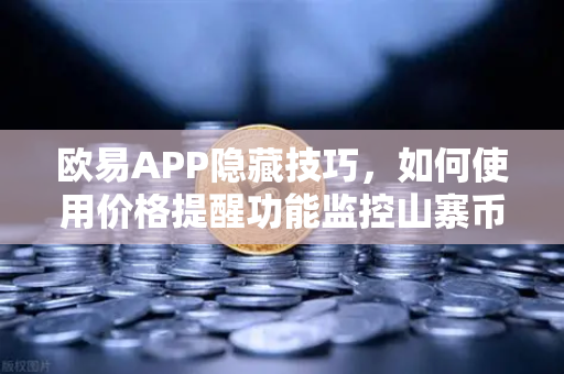 欧易APP隐藏技巧，如何使用价格提醒功能监控山寨币？
