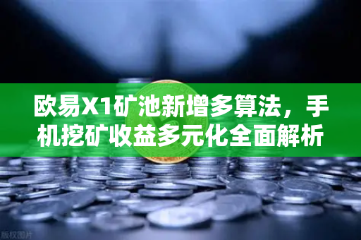 欧易X1矿池新增多算法，手机挖矿收益多元化全面解析
