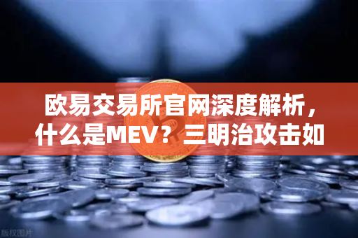 欧易交易所官网深度解析，什么是MEV？三明治攻击如何发生？