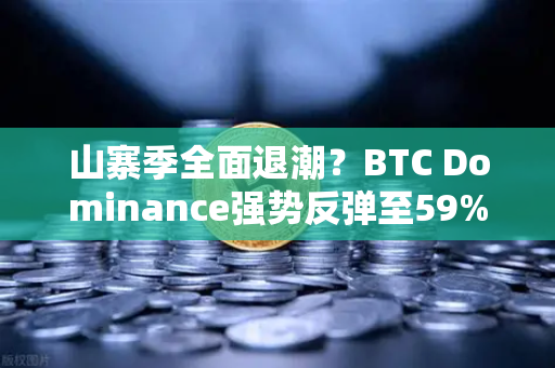 山寨季全面退潮？BTC Dominance强势反弹至59%心理关口