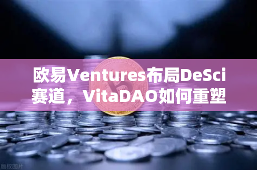 欧易Ventures布局DeSci赛道，VitaDAO如何重塑科研资助模式？
