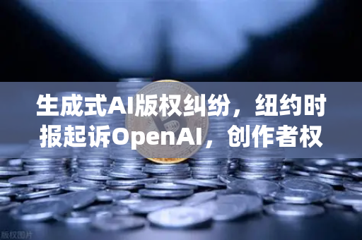 生成式AI版权纠纷，纽约时报起诉OpenAI，创作者权益与技术创新如何平衡？