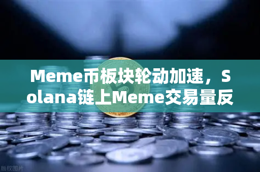 Meme币板块轮动加速，Solana链上Meme交易量反超Ethereum，数字货币生态格局生变