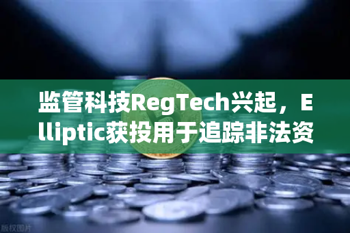 监管科技RegTech兴起，Elliptic获投用于追踪非法资金，欧易交易所如何应对？
