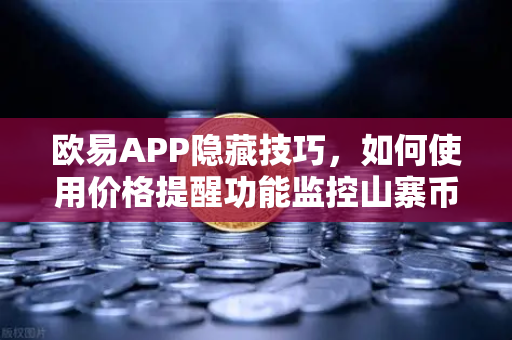 欧易APP隐藏技巧，如何使用价格提醒功能监控山寨币？