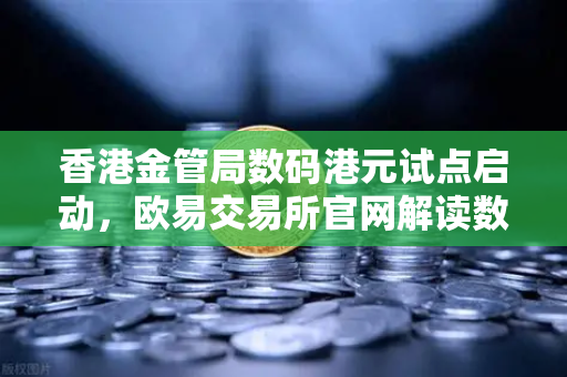 香港金管局数码港元试点启动，欧易交易所官网解读数字货币新进程