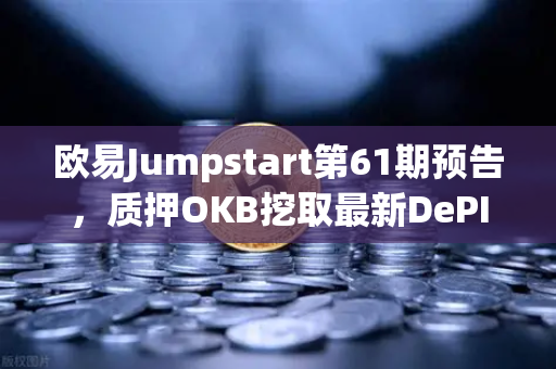 欧易Jumpstart第61期预告，质押OKB挖取最新DePIN赛道潜力币，机遇不容错过