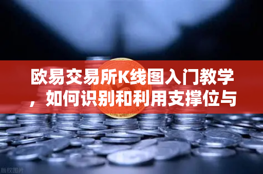 欧易交易所K线图入门教学，如何识别和利用支撑位与阻力位？