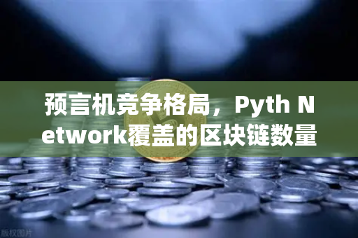 预言机竞争格局，Pyth Network覆盖的区块链数量超越Chainlink，欧易交易所如何布局？