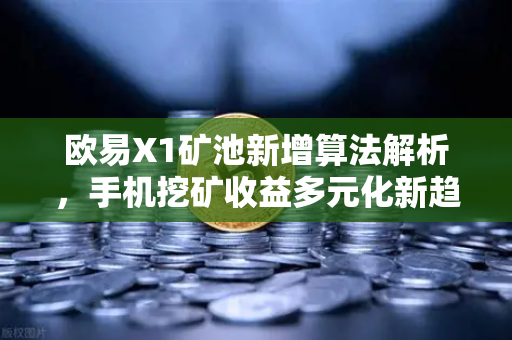 欧易X1矿池新增算法解析，手机挖矿收益多元化新趋势