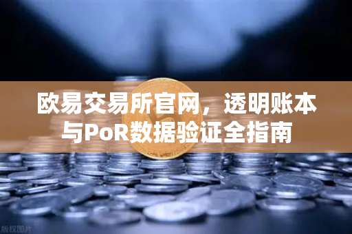 欧易交易所官网，透明账本与PoR数据验证全指南