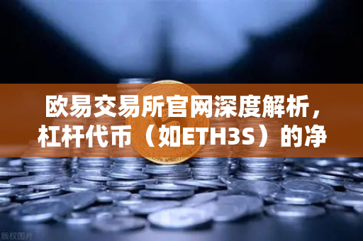 欧易交易所官网深度解析，杠杆代币（如ETH3S）的净值衰减特性与交易策略