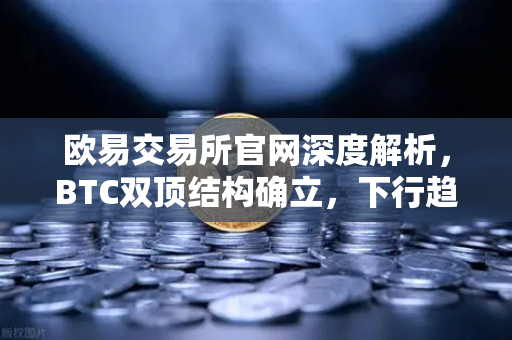 欧易交易所官网深度解析，BTC双顶结构确立，下行趋势或成定局