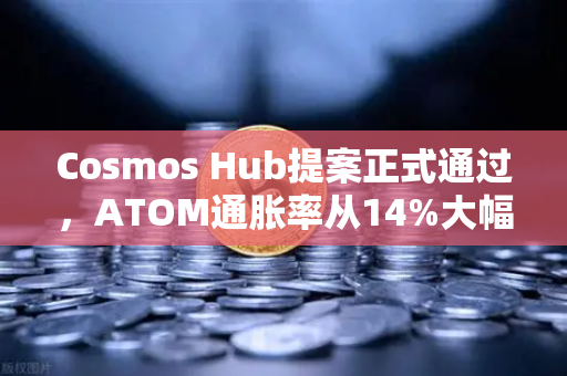 Cosmos Hub提案正式通过，ATOM通胀率从14%大幅下调至7%生态迎来关键转折点