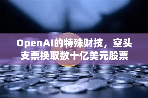 OpenAI的特殊财技，空头支票换取数十亿美元股票