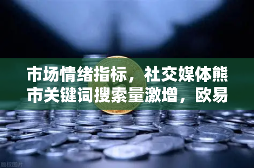 市场情绪指标，社交媒体熊市关键词搜索量激增，欧易交易所官网如何解读？