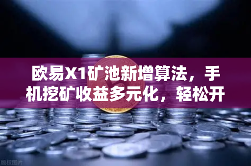 欧易X1矿池新增算法，手机挖矿收益多元化，轻松开启数字财富新篇章