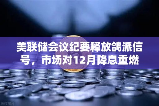 美联储会议纪要释放鸽派信号，市场对12月降息重燃希望，欧易交易所官网解读加密市场新契机
