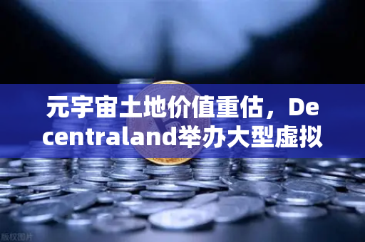 元宇宙土地价值重估，Decentraland举办大型虚拟音乐节，数字地产迎来新风口