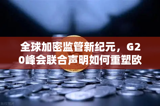 全球加密监管新纪元，G20峰会联合声明如何重塑欧易交易所官网生态