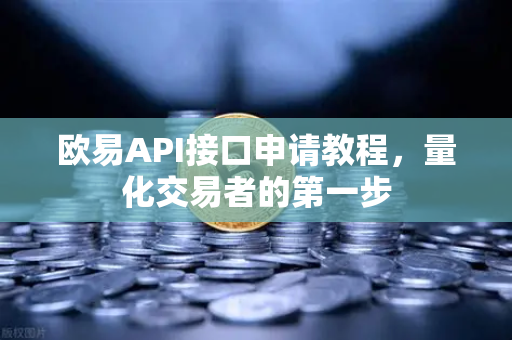 欧易API接口申请教程，量化交易者的第一步