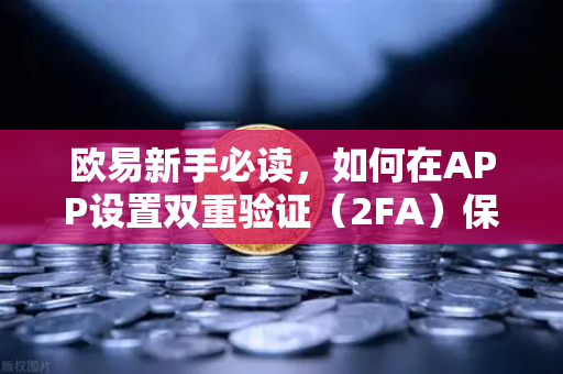 欧易新手必读，如何在APP设置双重验证（2FA）保护账户安全