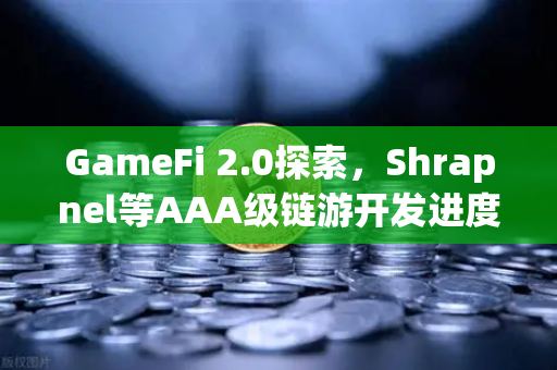 GameFi 2.0探索，Shrapnel等AAA级链游开发进度更新—从Play-to-Earn到Play-and-Earn的范式跃迁