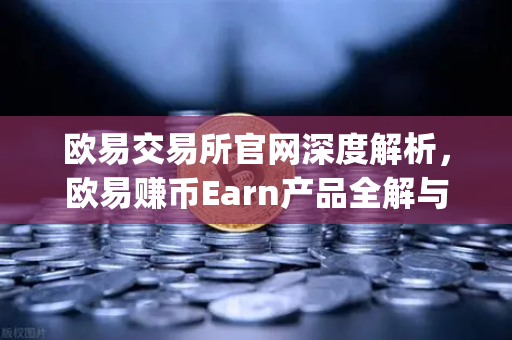 欧易交易所官网深度解析，欧易赚币Earn产品全解与Jumpstart新币挖矿参与指南